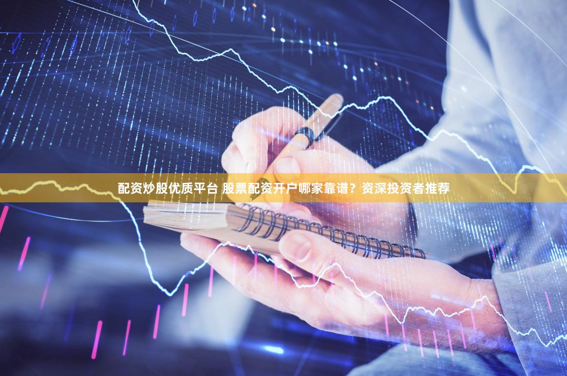 配资炒股优质平台 股票配资开户哪家靠谱？资深投资者推荐