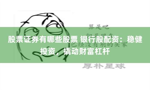 股票证券有哪些股票 银行股配资：稳健投资，撬动财富杠杆