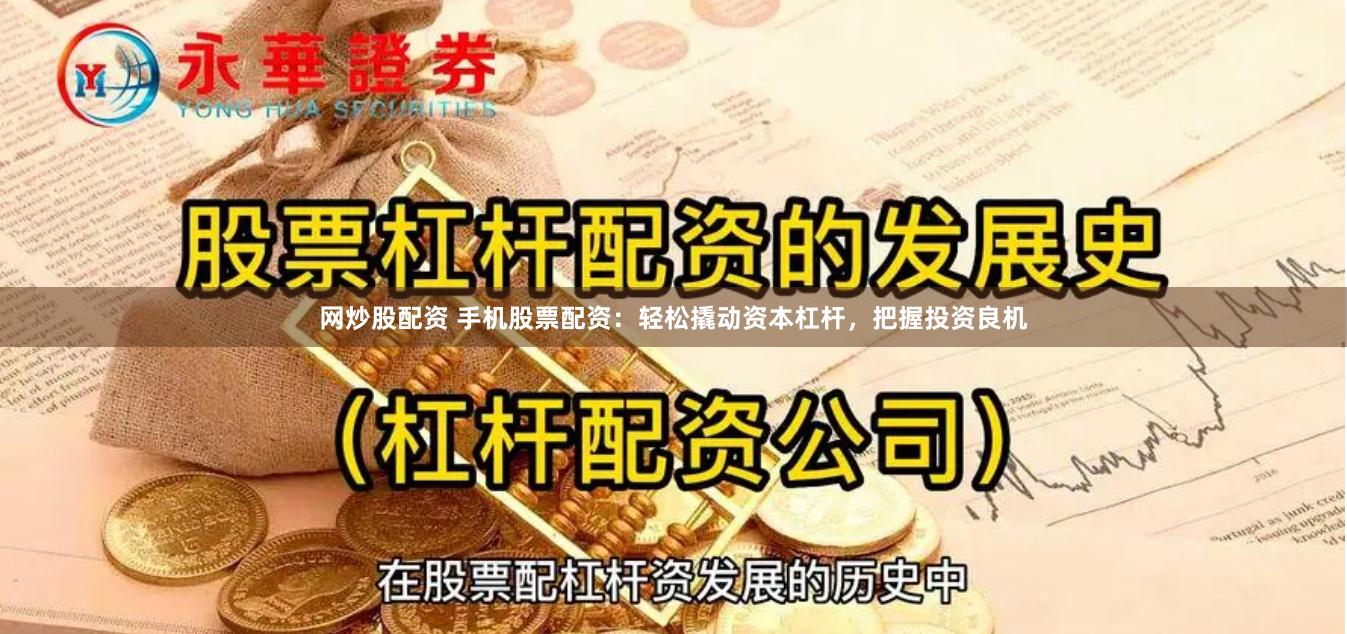 网炒股配资 手机股票配资：轻松撬动资本杠杆，把握投资良机
