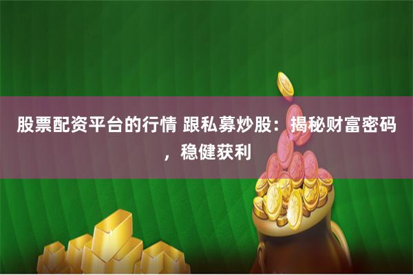 股票配资平台的行情 跟私募炒股：揭秘财富密码，稳健获利