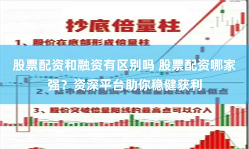 股票配资和融资有区别吗 股票配资哪家强？资深平台助你稳健获利