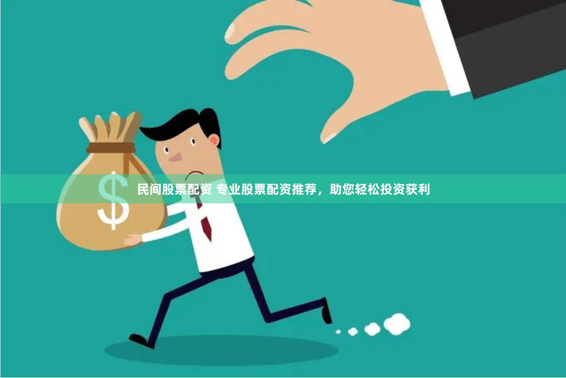 民间股票配资 专业股票配资推荐，助您轻松投资获利