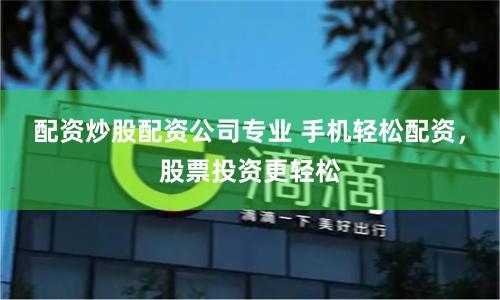 配资炒股配资公司专业 手机轻松配资，股票投资更轻松