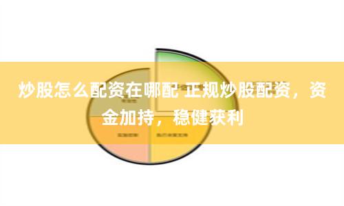 炒股怎么配资在哪配 正规炒股配资，资金加持，稳健获利