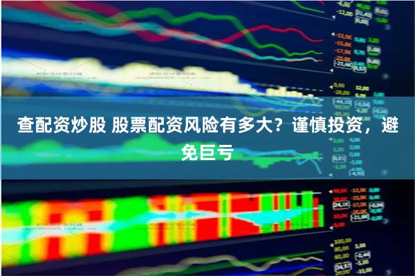 查配资炒股 股票配资风险有多大？谨慎投资，避免巨亏