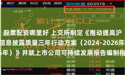 股票配资哪里好 上交所制定《推动提高沪市上市公司ESG信息披露质量三年行动方案（2024-2026年）》并就上市公司可持续发展报告编制指南公开征求意见