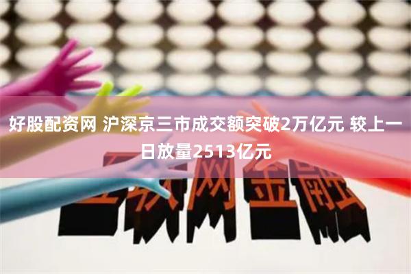 好股配资网 沪深京三市成交额突破2万亿元 较上一日放量2513亿元