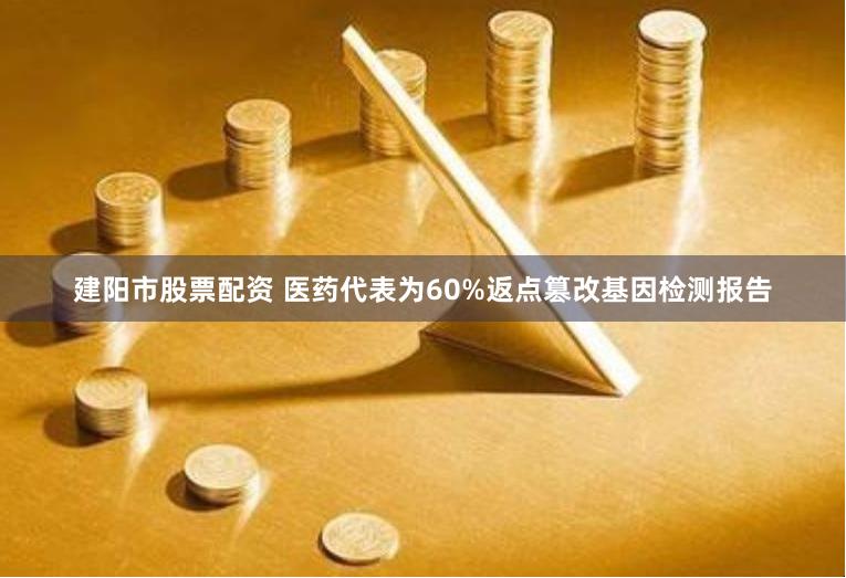 建阳市股票配资 医药代表为60%返点篡改基因检测报告