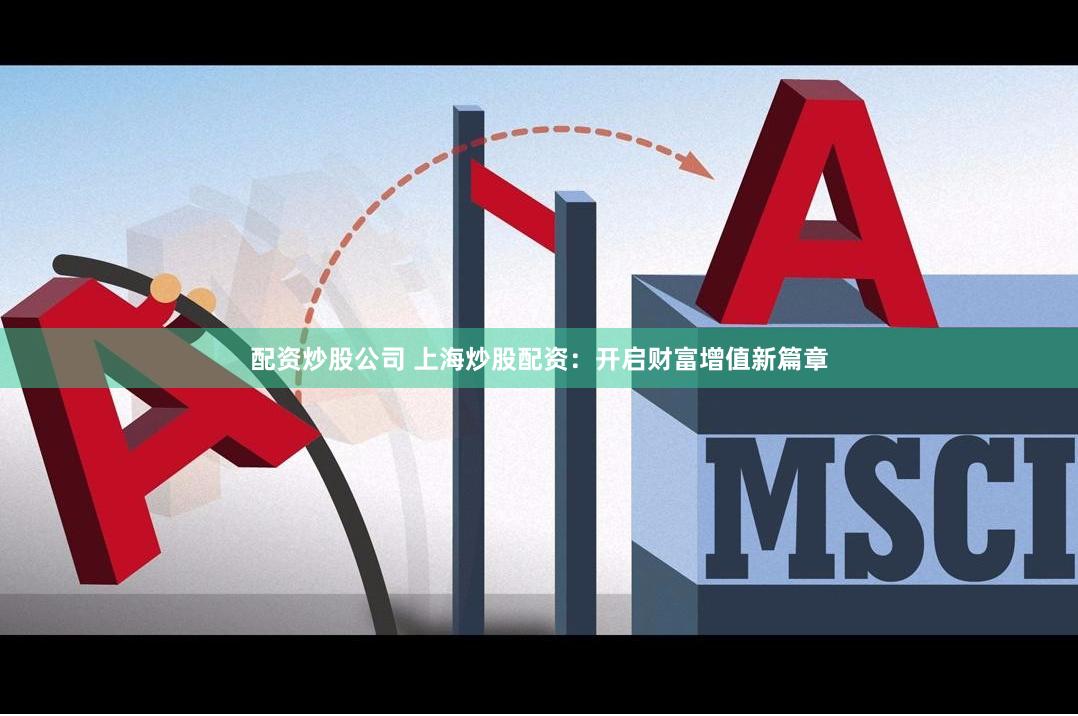 配资炒股公司 上海炒股配资：开启财富增值新篇章