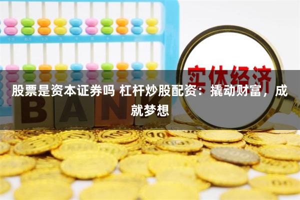 股票是资本证券吗 杠杆炒股配资：撬动财富，成就梦想