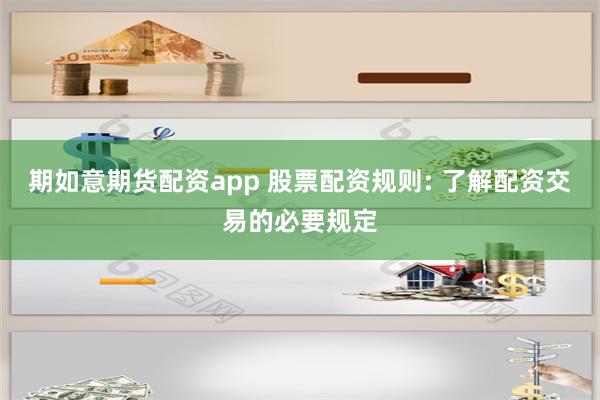 期如意期货配资app 股票配资规则: 了解配资交易的必要规定