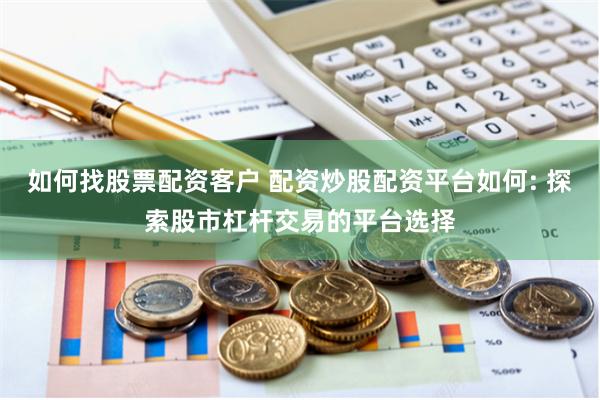 如何找股票配资客户 配资炒股配资平台如何: 探索股市杠杆交易的平台选择