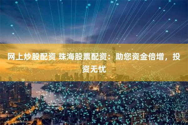 网上炒股配资 珠海股票配资：助您资金倍增，投资无忧