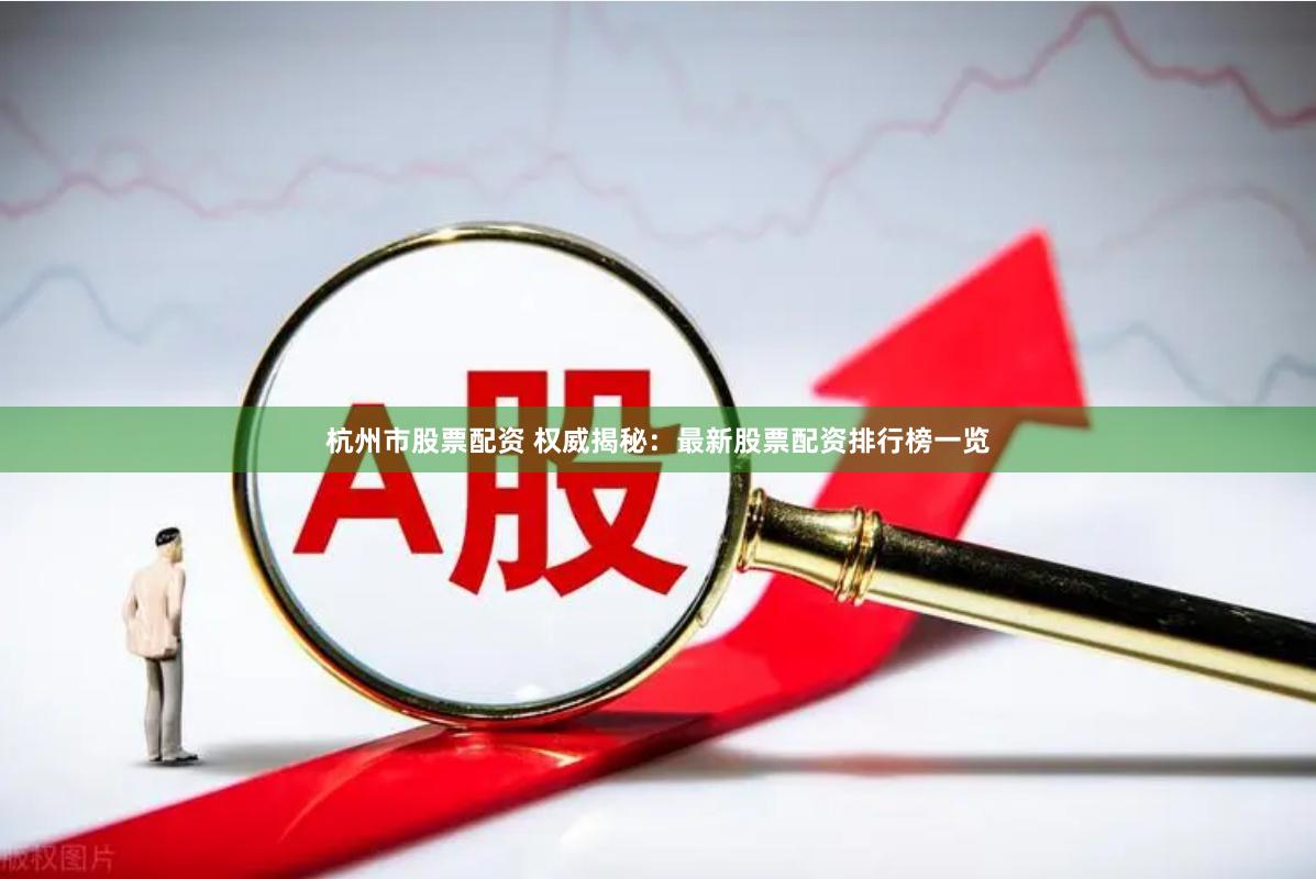 杭州市股票配资 权威揭秘：最新股票配资排行榜一览