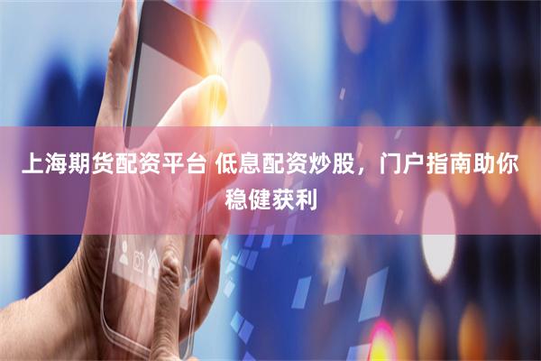 上海期货配资平台 低息配资炒股，门户指南助你稳健获利