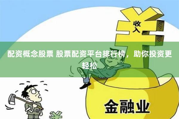 配资概念股票 股票配资平台排行榜，助你投资更轻松