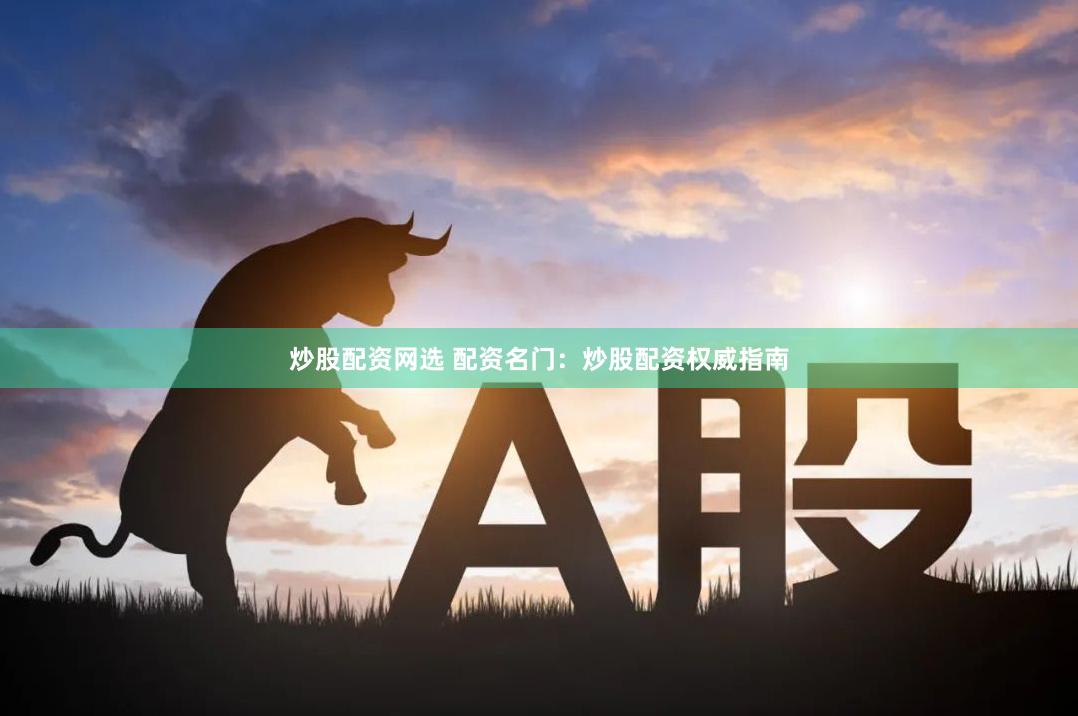 炒股配资网选 配资名门：炒股配资权威指南