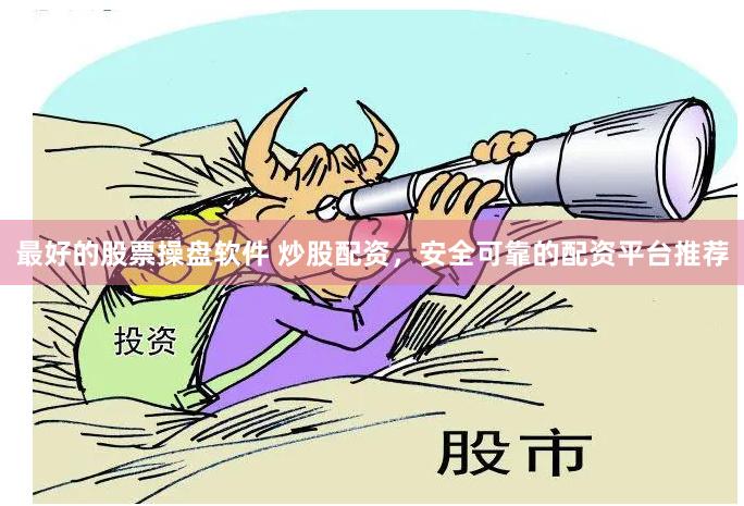 最好的股票操盘软件 炒股配资，安全可靠的配资平台推荐