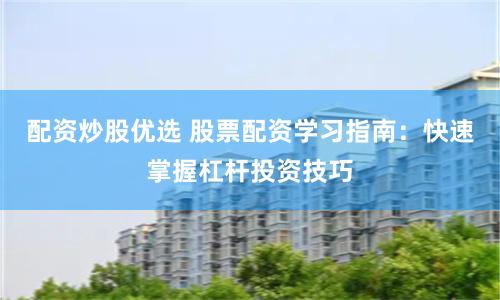 配资炒股优选 股票配资学习指南：快速掌握杠杆投资技巧