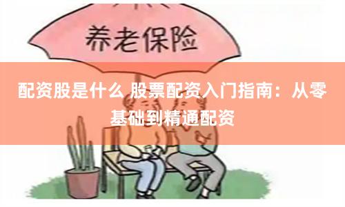 配资股是什么 股票配资入门指南：从零基础到精通配资