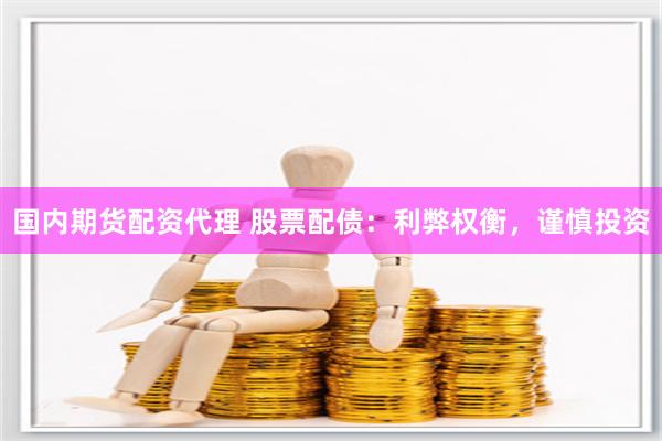 国内期货配资代理 股票配债：利弊权衡，谨慎投资