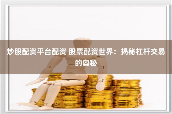 炒股配资平台配资 股票配资世界：揭秘杠杆交易的奥秘