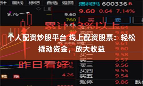 个人配资炒股平台 线上配资股票：轻松撬动资金，放大收益
