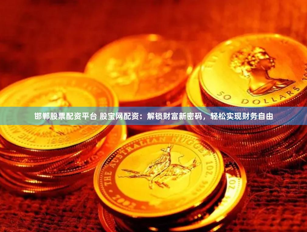 邯郸股票配资平台 股宝网配资：解锁财富新密码，轻松实现财务自由