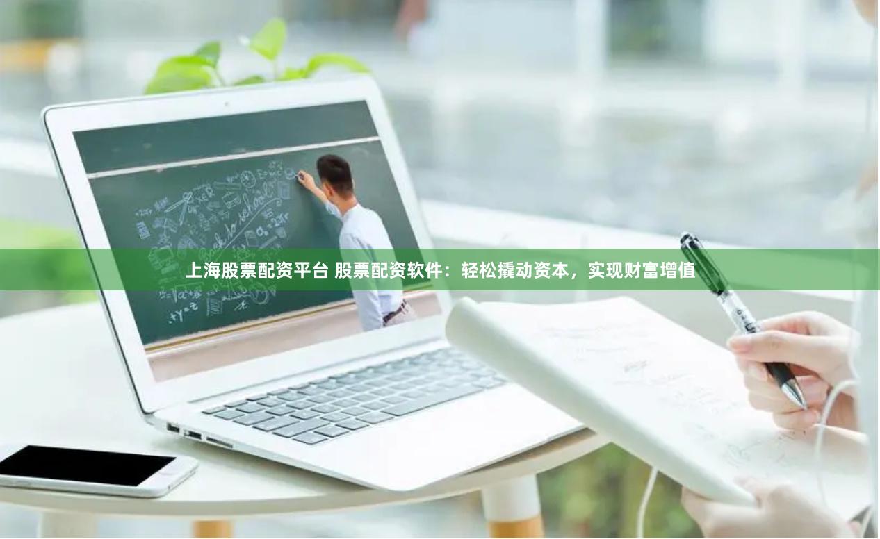 上海股票配资平台 股票配资软件：轻松撬动资本，实现财富增值