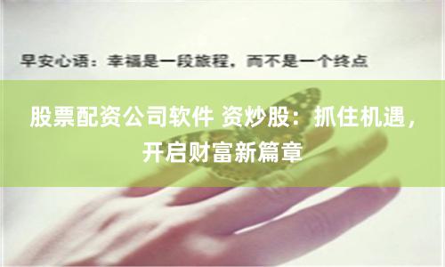 股票配资公司软件 资炒股：抓住机遇，开启财富新篇章