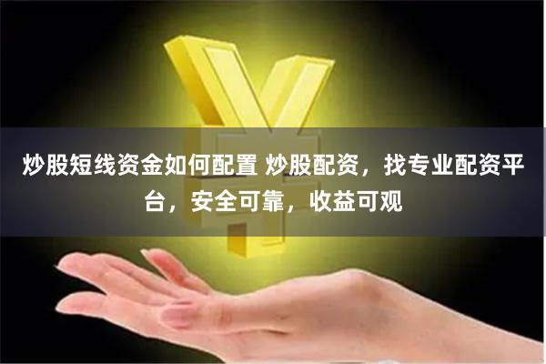 炒股短线资金如何配置 炒股配资，找专业配资平台，安全可靠，收益可观