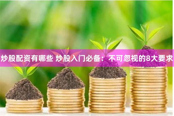 炒股配资有哪些 炒股入门必备：不可忽视的8大要求