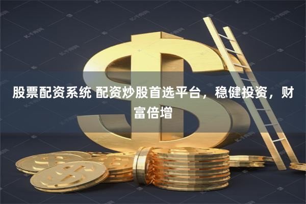 股票配资系统 配资炒股首选平台，稳健投资，财富倍增