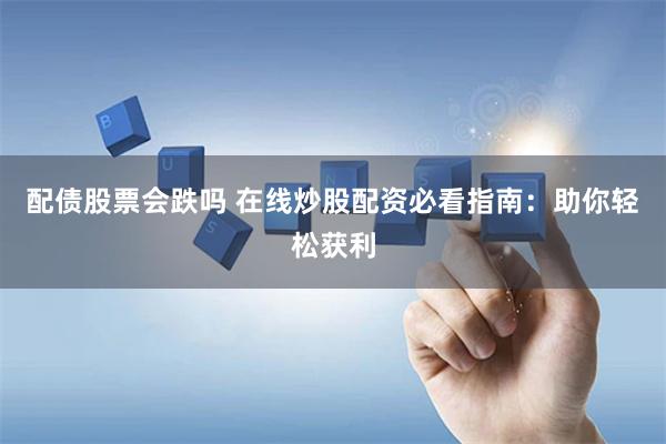 配债股票会跌吗 在线炒股配资必看指南：助你轻松获利