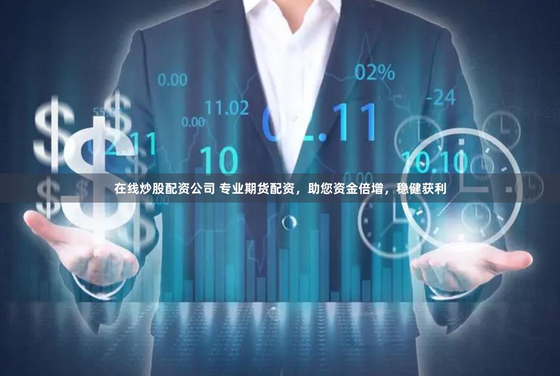 在线炒股配资公司 专业期货配资，助您资金倍增，稳健获利