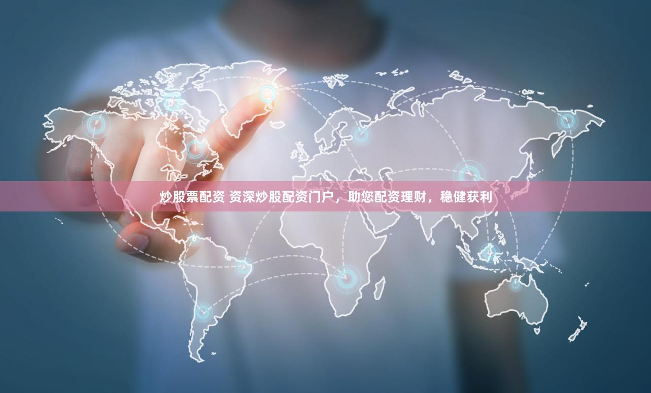 炒股票配资 资深炒股配资门户，助您配资理财，稳健获利