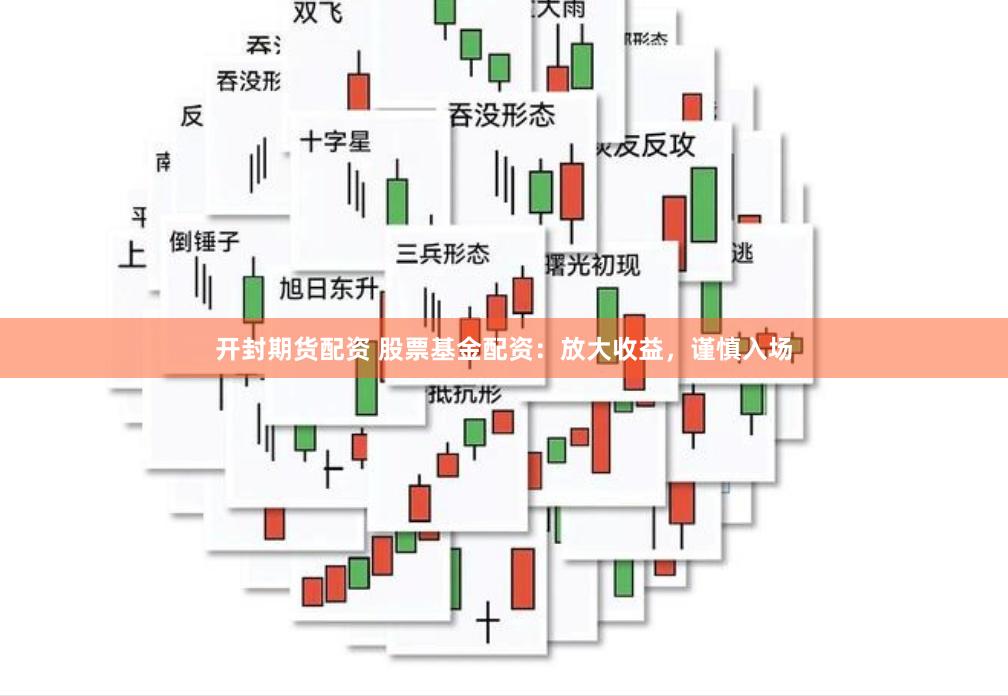 开封期货配资 股票基金配资：放大收益，谨慎入场