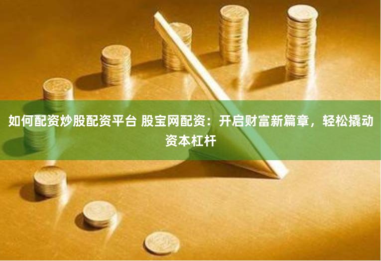 如何配资炒股配资平台 股宝网配资：开启财富新篇章，轻松撬动资本杠杆