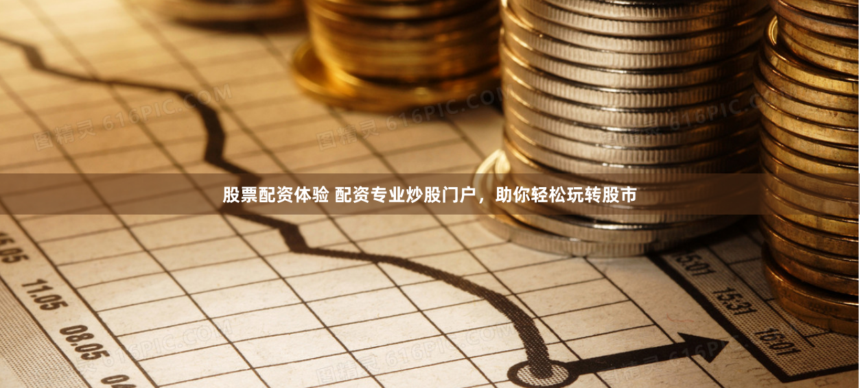 股票配资体验 配资专业炒股门户，助你轻松玩转股市