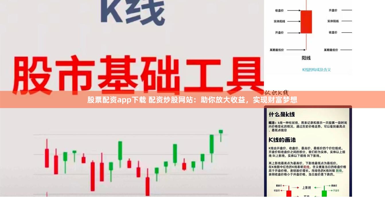 股票配资app下载 配资炒股网站：助你放大收益，实现财富梦想
