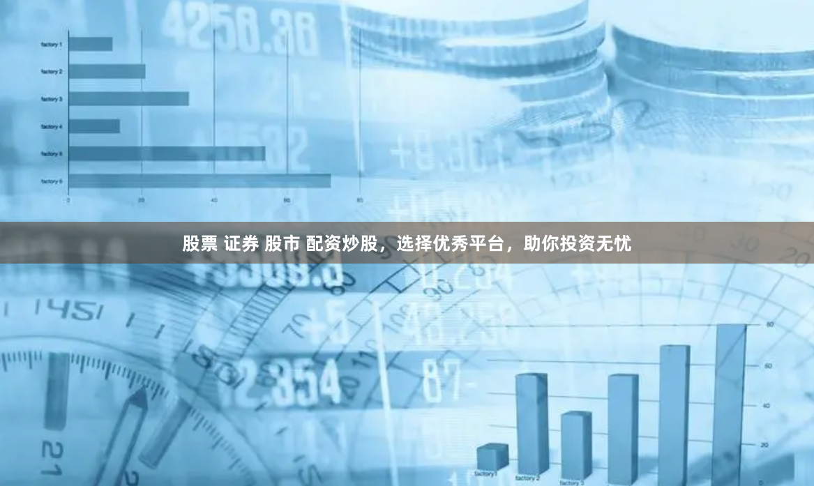 股票 证券 股市 配资炒股，选择优秀平台，助你投资无忧