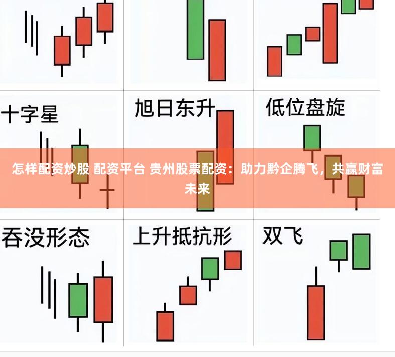 怎样配资炒股 配资平台 贵州股票配资：助力黔企腾飞，共赢财富未来