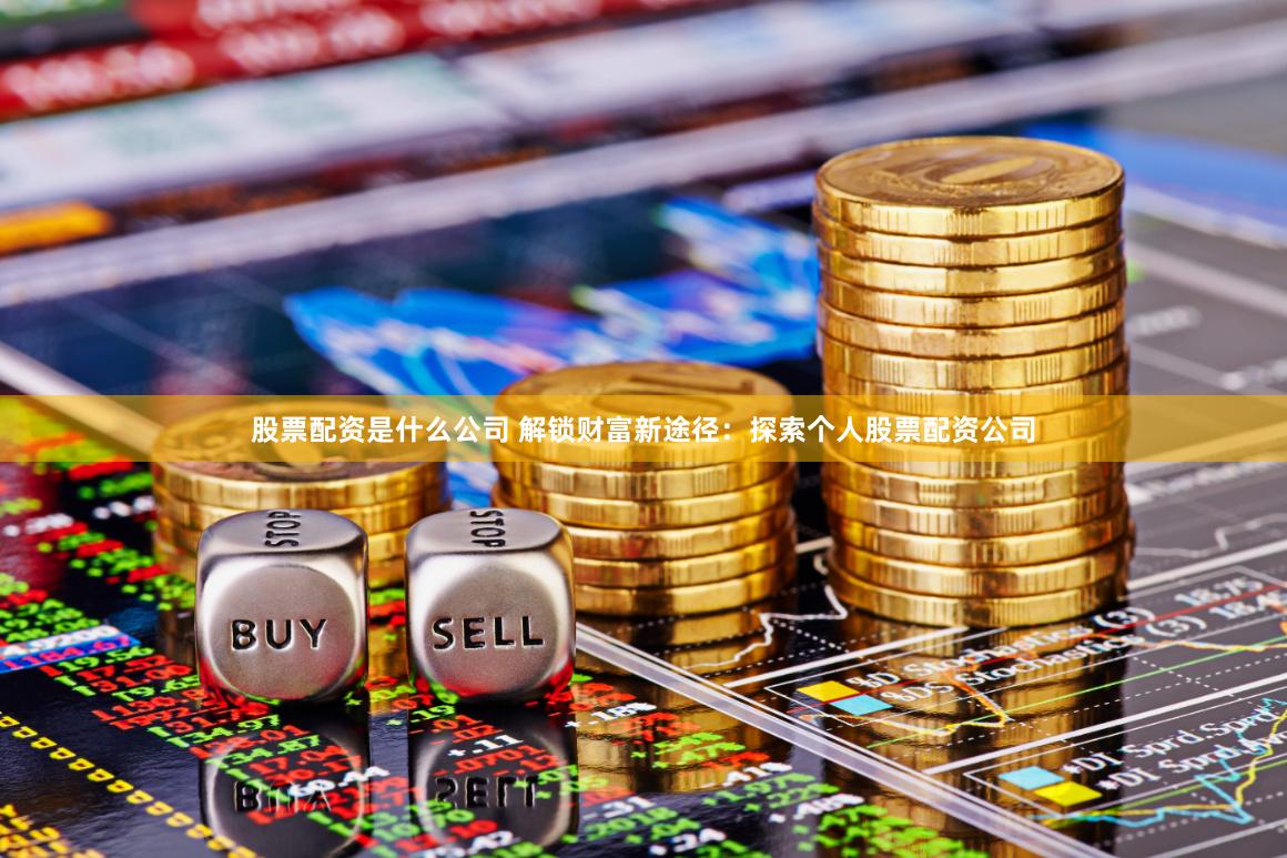 股票配资是什么公司 解锁财富新途径：探索个人股票配资公司