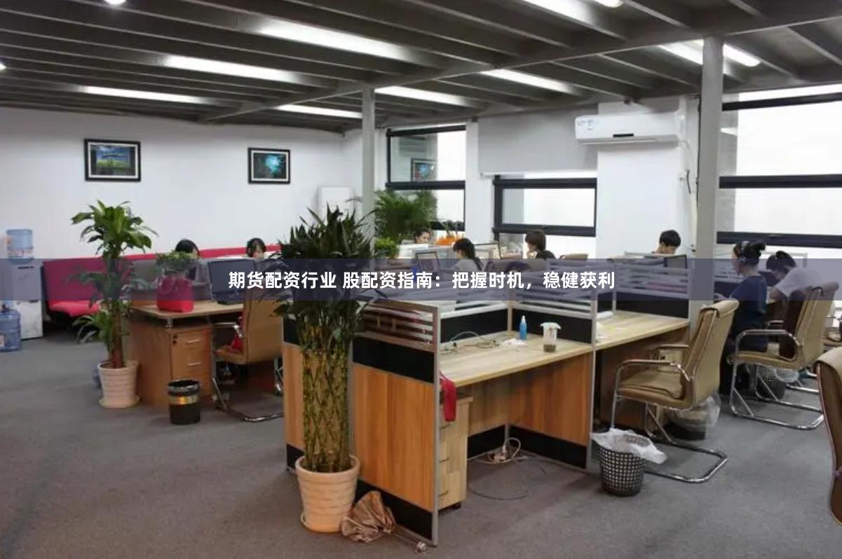 期货配资行业 股配资指南：把握时机，稳健获利