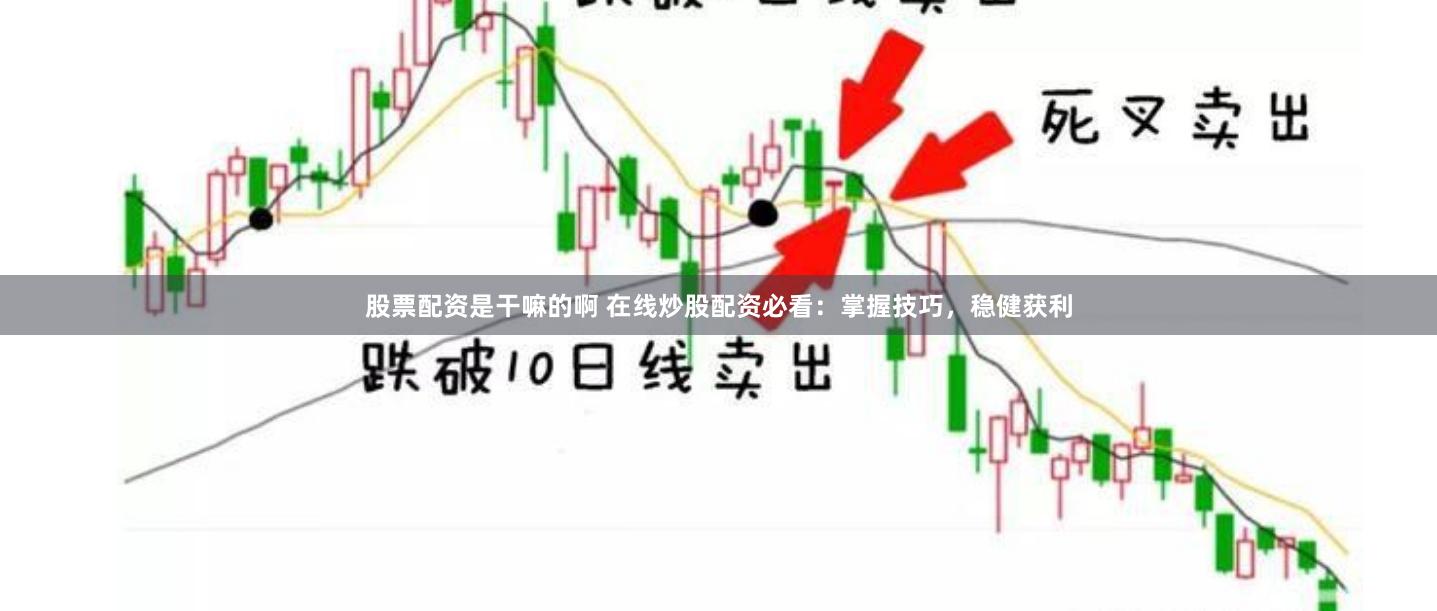 股票配资是干嘛的啊 在线炒股配资必看：掌握技巧，稳健获利