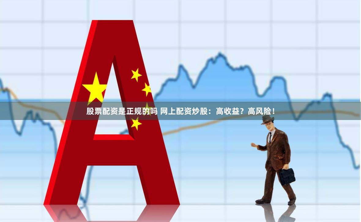 股票配资是正规的吗 网上配资炒股：高收益？高风险！