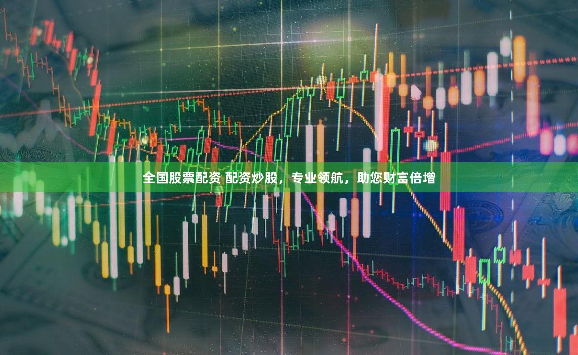全国股票配资 配资炒股,专业领航,助您财富倍增