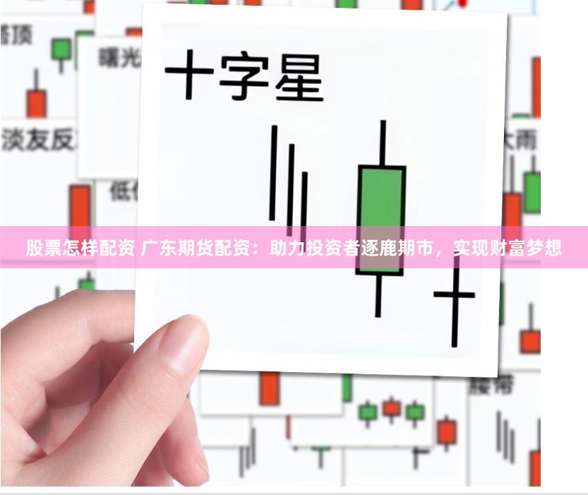 股票怎样配资 广东期货配资:助力投资者逐鹿期市,实现财富梦想