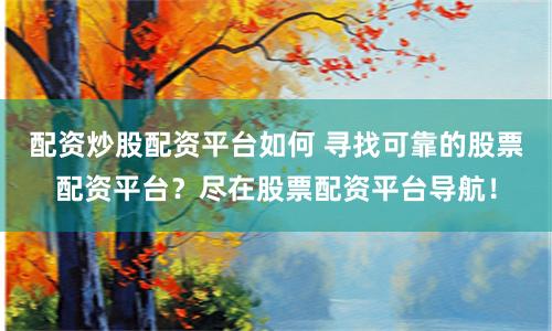 配资炒股配资平台如何 寻找可靠的股票配资平台?尽在股票配资平台导航!