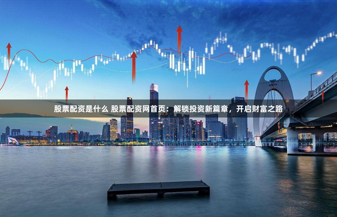 股票配资是什么 股票配资网首页:解锁投资新篇章,开启财富之路